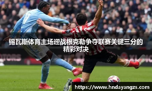 锡瓦斯体育主场迎战根克勒争夺联赛关键三分的精彩对决