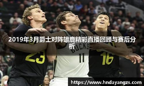 2019年3月爵士对阵雄鹿精彩直播回顾与赛后分析