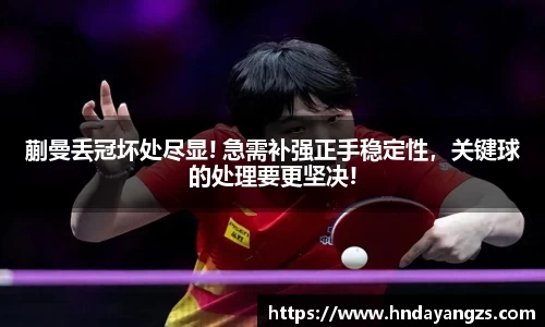 蒯曼丢冠坏处尽显! 急需补强正手稳定性，关键球的处理要更坚决!