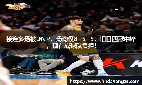 接连多场被DNP，场均仅8+5+5，旧日四冠中锋，现在成球队负担！